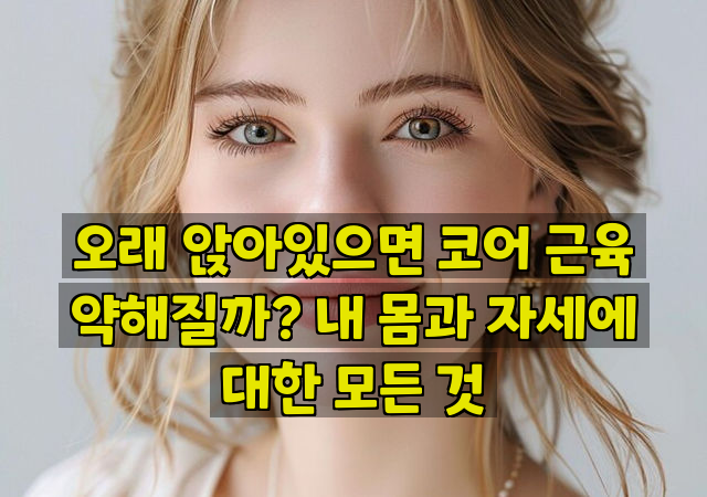 오래 앉아있으면 코어 근육 약해질까? 내 몸과 자세에 대한 모든 것