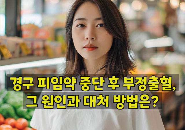 경구 피임약 중단 후 부정출혈, 그 원인과 대처 방법은?